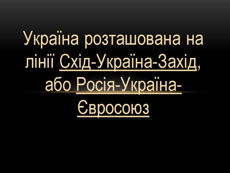 Україна розташована на лінії Схід-Україна-Захід, або Росія-Україна-Євросоюз